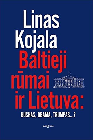 Linas Kojala. Baltieji rūmai ir Lietuva: Bushas, Obama, Trumpas...?